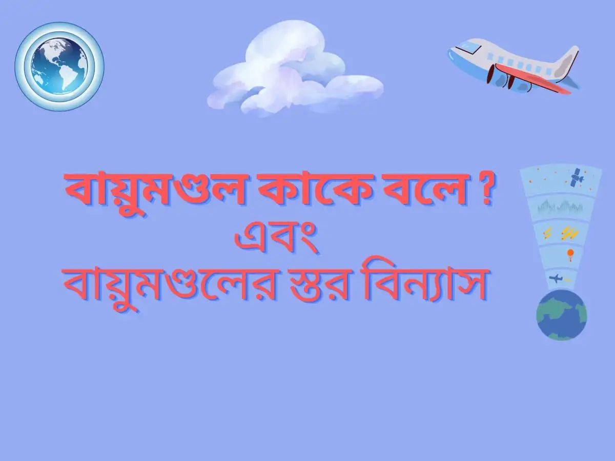 বায়ুমণ্ডল কাকে বলে এবং বায়ুমণ্ডলের স্তরবিন্যাস